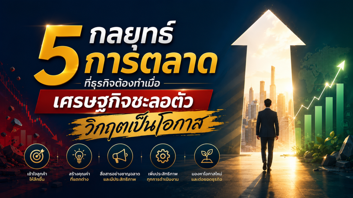 5 กลยุทธ์การตลาดที่ธุรกิจต้องทำเมื่อเศรษฐกิจชะลอตัว วิกฤตเป็นโอกาส
